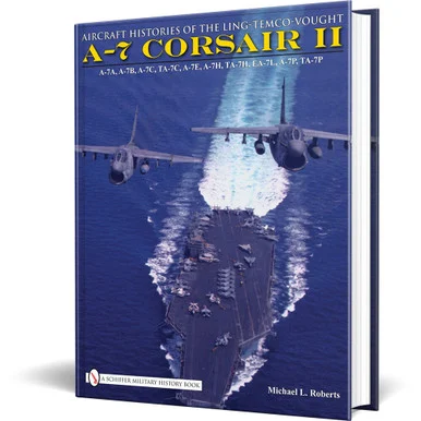 Aircraft Histories of the Ling-Temco-Vought A-7 Corsair II