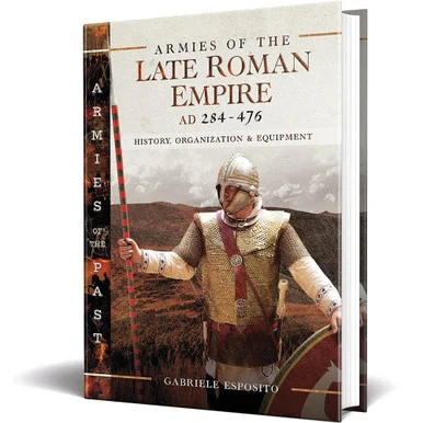 Armies of the Late Roman Empire AD 284 to 476 Armies of the Past - Pen & Sword